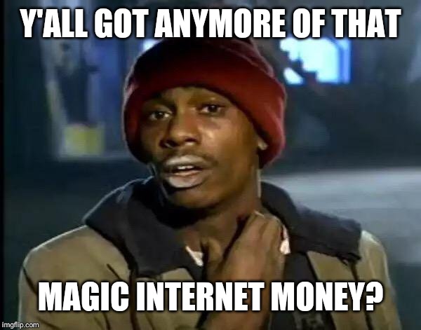 Y'all Got Any More Of That Meme | Y'ALL GOT ANYMORE OF THAT; MAGIC INTERNET MONEY? | image tagged in memes,y'all got any more of that | made w/ Imgflip meme maker