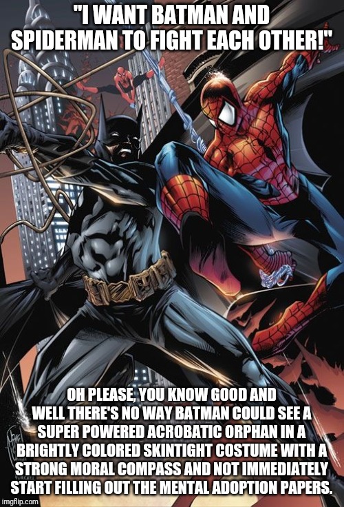 Batman & Spiderman | "I WANT BATMAN AND SPIDERMAN TO FIGHT EACH OTHER!"; OH PLEASE, YOU KNOW GOOD AND WELL THERE'S NO WAY BATMAN COULD SEE A SUPER POWERED ACROBATIC ORPHAN IN A BRIGHTLY COLORED SKINTIGHT COSTUME WITH A STRONG MORAL COMPASS AND NOT IMMEDIATELY START FILLING OUT THE MENTAL ADOPTION PAPERS. | image tagged in batman  spiderman | made w/ Imgflip meme maker