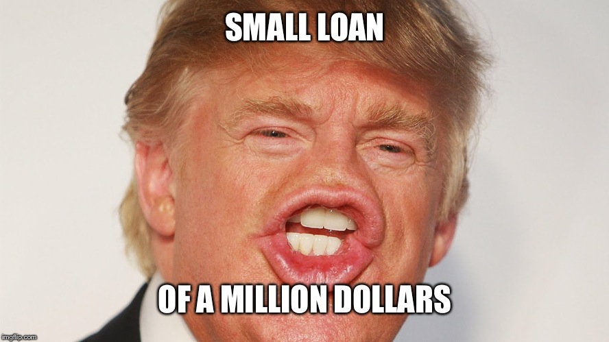 Donald Trump China | SMALL LOAN OF A MILLION DOLLARS | image tagged in donald trump china | made w/ Imgflip meme maker
