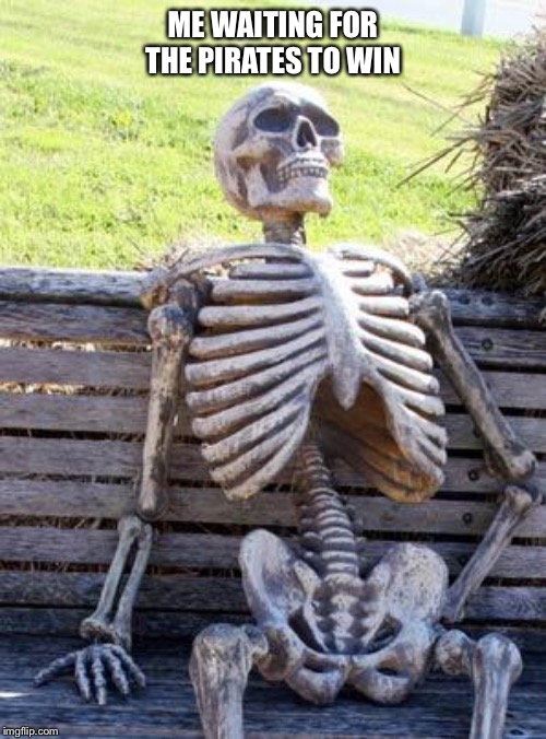 Waiting Skeleton | ME WAITING FOR THE PIRATES TO WIN | image tagged in memes,waiting skeleton | made w/ Imgflip meme maker