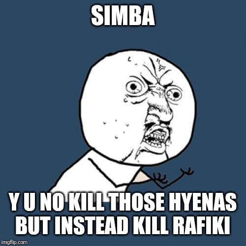 SIMBA Y U NO KILL THOSE HYENAS BUT INSTEAD KILL RAFIKI | image tagged in memes,y u no | made w/ Imgflip meme maker
