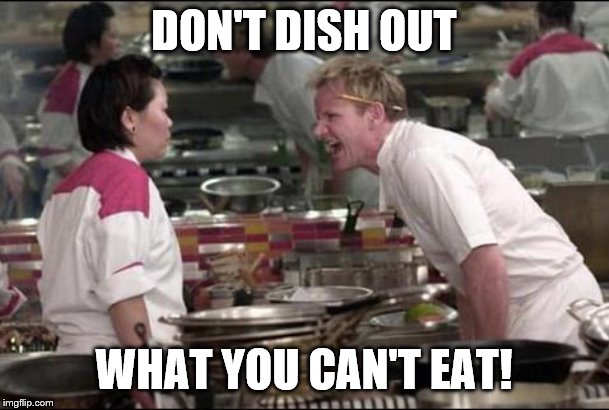 Angry Chef Gordon Ramsay | DON'T DISH OUT; WHAT YOU CAN'T EAT! | image tagged in memes,angry chef gordon ramsay | made w/ Imgflip meme maker