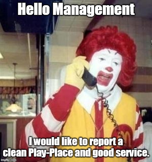 Ronald McDonald Temp | Hello Management; I would like to report a clean Play-Place and good service. | image tagged in ronald mcdonald temp | made w/ Imgflip meme maker