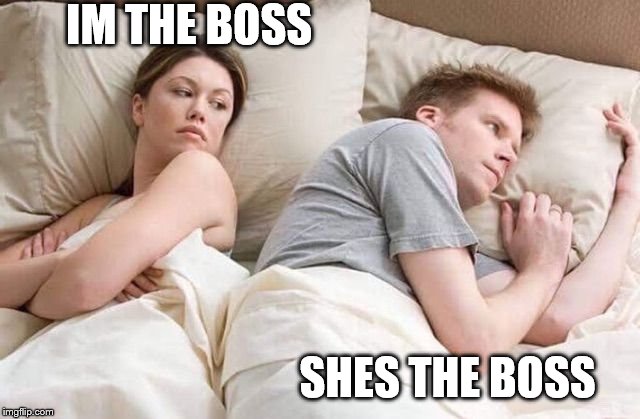 Angry wife in bed flipped | IM THE BOSS SHES THE BOSS | image tagged in angry wife in bed flipped | made w/ Imgflip meme maker