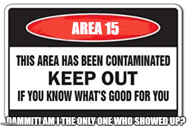 Keep Out | AREA 15; DAMMIT! AM I THE ONLY ONE WHO SHOWED UP? | image tagged in keep out | made w/ Imgflip meme maker