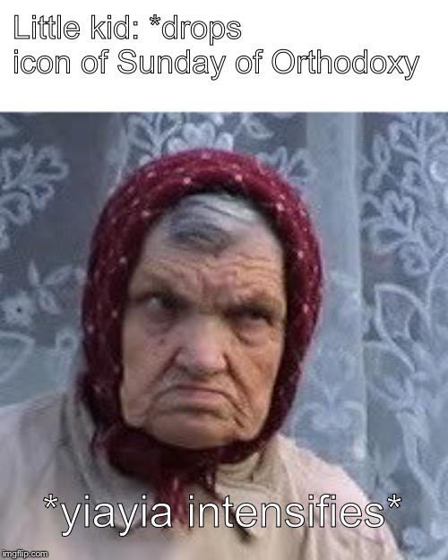 Little kid: *drops icon of Sunday of Orthodoxy; *yiayia intensifies* | image tagged in OrthodoxMemes | made w/ Imgflip meme maker