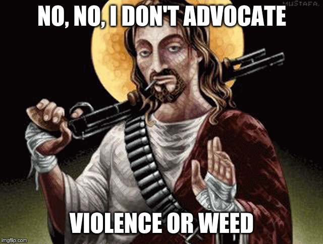 When Jesus was high | NO, NO, I DON'T ADVOCATE; VIOLENCE OR WEED | image tagged in violence,weed | made w/ Imgflip meme maker