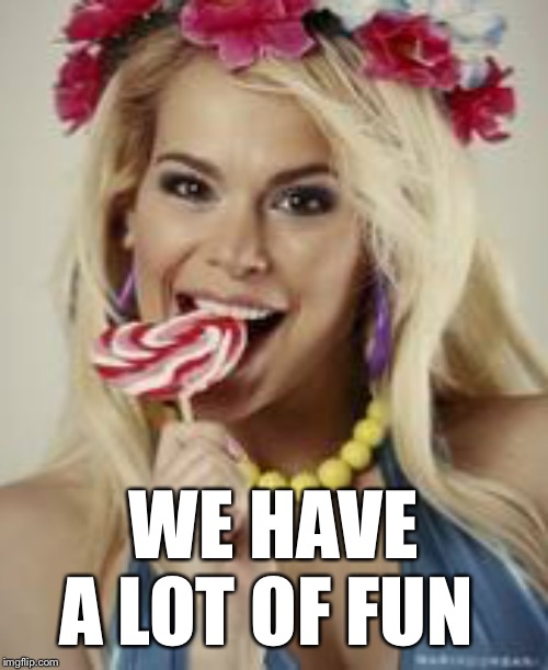 We have a lot of fun- Maria Durbani | WE HAVE A LOT OF FUN | image tagged in maria durbani,funny memes,funny meme,fun,smile,candy | made w/ Imgflip meme maker