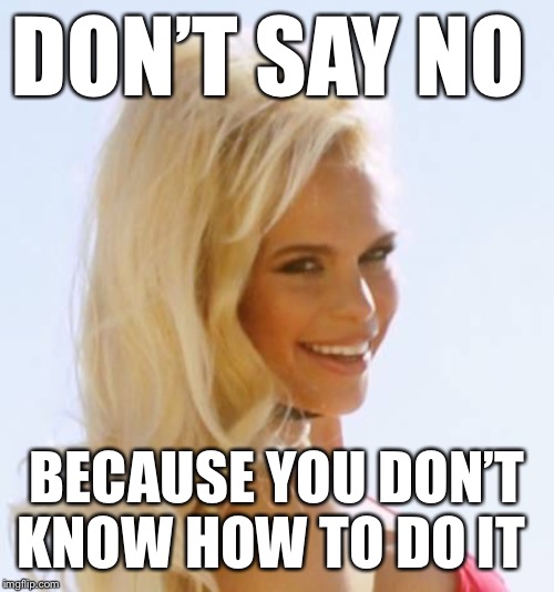 Don’t say no-Maria Durbani |  DON’T SAY NO; BECAUSE YOU DON’T KNOW HOW TO DO IT | image tagged in maria durbani,no,funny,funny memes,girl,smile | made w/ Imgflip meme maker