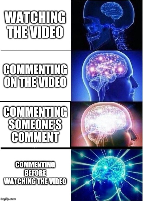 Commenting on Youtube | WATCHING THE VIDEO; COMMENTING ON THE VIDEO; COMMENTING SOMEONE'S COMMENT; COMMENTING BEFORE WATCHING THE VIDEO | image tagged in memes,expanding brain,youtube,comments,funny,relatable | made w/ Imgflip meme maker