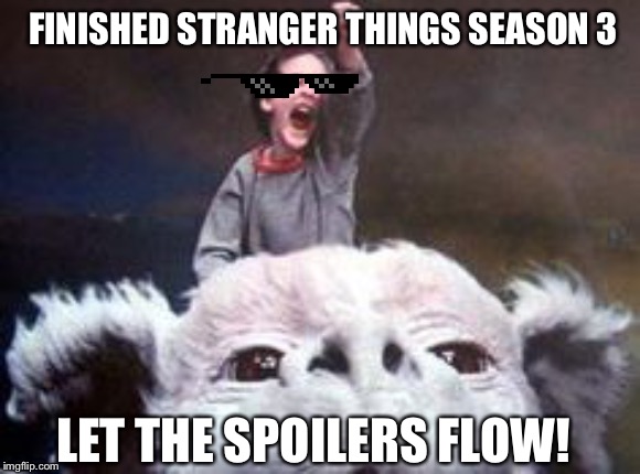 The fear is gone! | FINISHED STRANGER THINGS SEASON 3; LET THE SPOILERS FLOW! | image tagged in never ending story | made w/ Imgflip meme maker