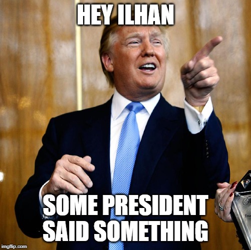 Donal Trump Birthday | HEY ILHAN; SOME PRESIDENT SAID SOMETHING | image tagged in donal trump birthday | made w/ Imgflip meme maker