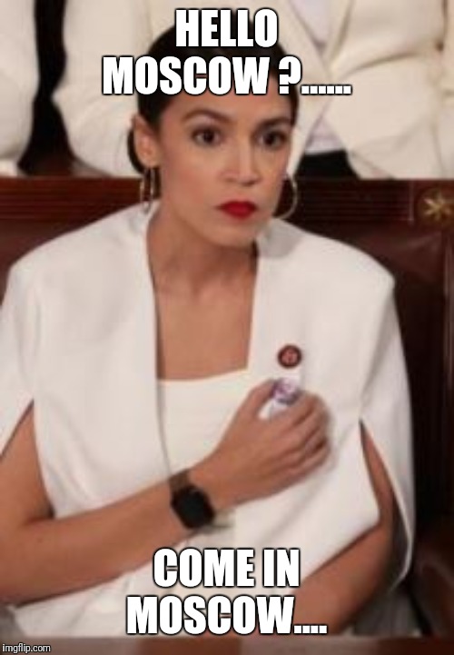 AOC | HELLO MOSCOW ?...... COME IN MOSCOW.... | image tagged in aoc | made w/ Imgflip meme maker