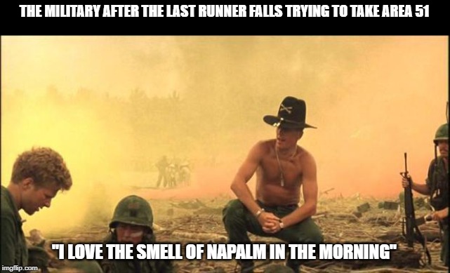 I love the smell of napalm in the morning | THE MILITARY AFTER THE LAST RUNNER FALLS TRYING TO TAKE AREA 51; "I LOVE THE SMELL OF NAPALM IN THE MORNING" | image tagged in i love the smell of napalm in the morning | made w/ Imgflip meme maker