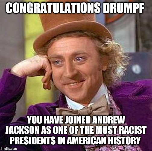 Creepy Condescending Wonka | CONGRATULATIONS DRUMPF; YOU HAVE JOINED ANDREW JACKSON AS ONE OF THE MOST RACIST PRESIDENTS IN AMERICAN HISTORY | image tagged in memes,creepy condescending wonka | made w/ Imgflip meme maker