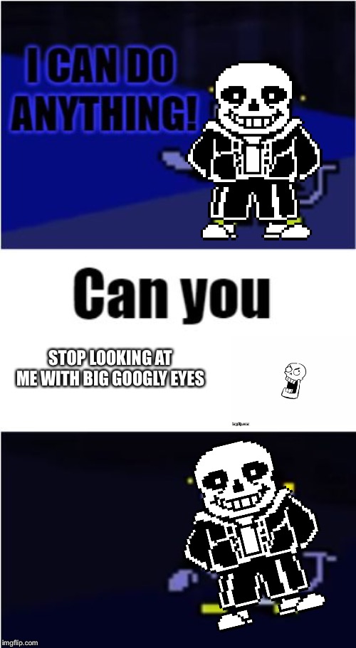 I Can Do Anything | STOP LOOKING AT ME WITH BIG GOOGLY EYES | image tagged in i can do anything | made w/ Imgflip meme maker