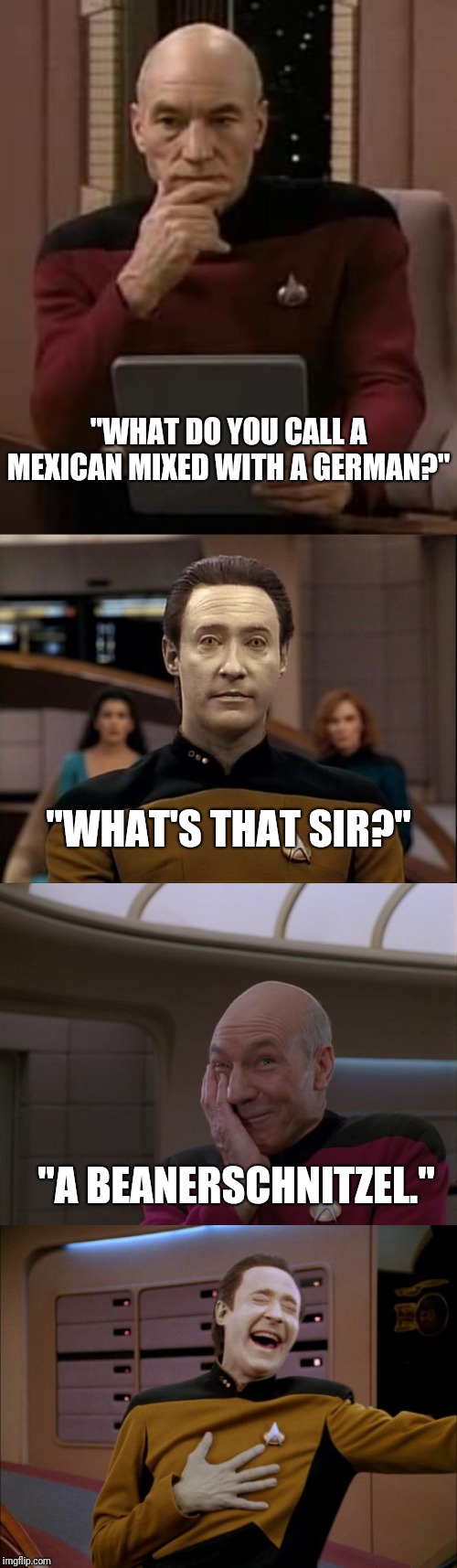 Dudumtss | "WHAT DO YOU CALL A MEXICAN MIXED WITH A GERMAN?"; "WHAT'S THAT SIR?"; "A BEANERSCHNITZEL." | image tagged in picard thinking,star trek data,stupid joke picard,laughing data,funny memes,lol | made w/ Imgflip meme maker