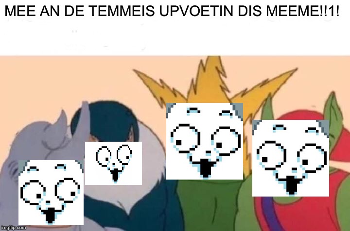 Me And The Boys Meme | MEE AN DE TEMMEIS UPVOETIN DIS MEEME!!1! | image tagged in memes,me and the boys | made w/ Imgflip meme maker