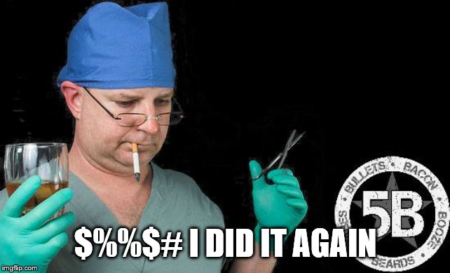 Doctor drink alcohol surgeon | $%%$# I DID IT AGAIN | image tagged in doctor drink alcohol surgeon | made w/ Imgflip meme maker