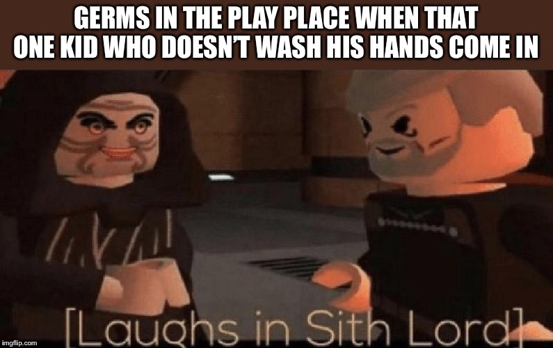 laughs in sith lord | GERMS IN THE PLAY PLACE WHEN THAT ONE KID WHO DOESN’T WASH HIS HANDS COME IN | image tagged in laughs in sith lord | made w/ Imgflip meme maker