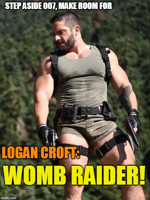 Two can play that game! | STEP ASIDE 007, MAKE ROOM FOR; LOGAN CROFT:; WOMB RAIDER! | image tagged in 007,james bond,tomb raider,lara croft,funny memes,movies | made w/ Imgflip meme maker