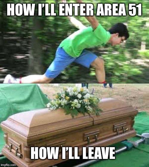 Yet another over used meme | HOW I’LL ENTER AREA 51; HOW I’LL LEAVE | image tagged in area 51 | made w/ Imgflip meme maker