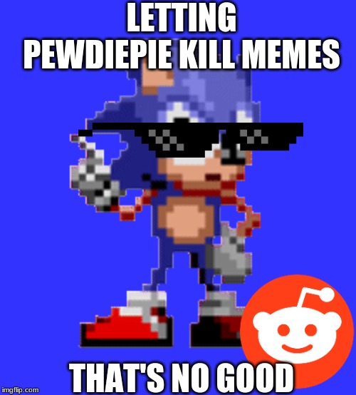 That's no good pewdiepie | LETTING PEWDIEPIE KILL MEMES; THAT'S NO GOOD | image tagged in memes | made w/ Imgflip meme maker