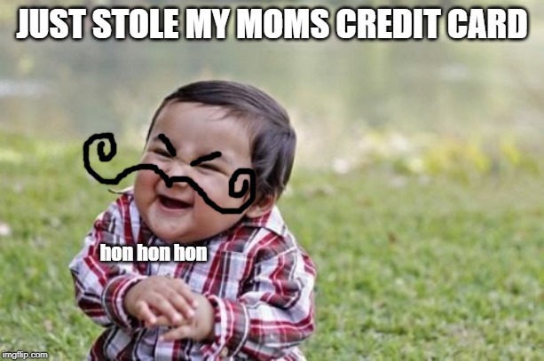Evil Toddler Meme | JUST STOLE MY MOMS CREDIT CARD; hon hon hon | image tagged in memes,evil toddler | made w/ Imgflip meme maker
