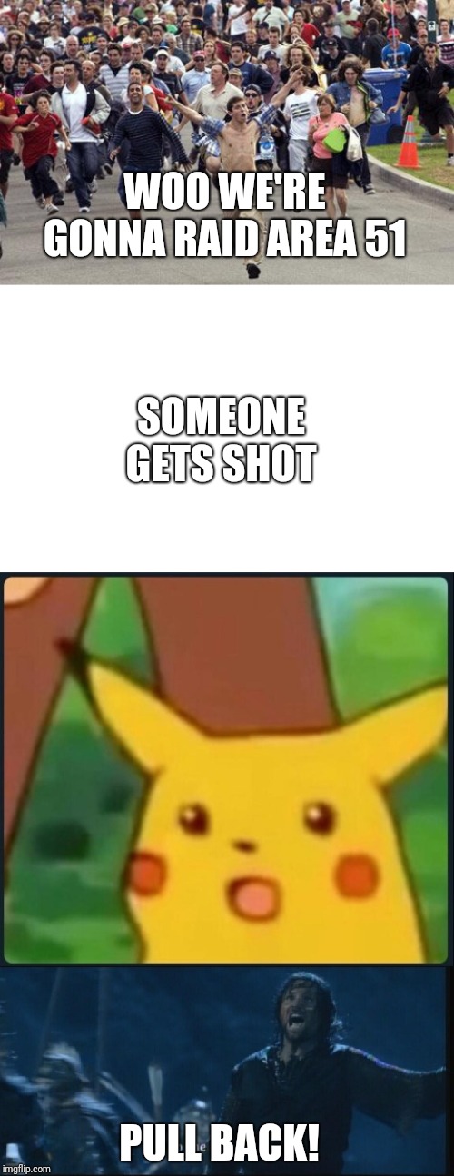 Tell me this isn't how it's going down? | WOO WE'RE GONNA RAID AREA 51; SOMEONE GETS SHOT; PULL BACK! | image tagged in blank white template,crowd,surprised pikachu,lotr,area 51,funny | made w/ Imgflip meme maker