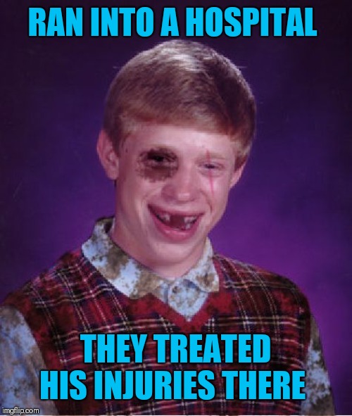Beat-up Bad Luck Brian | RAN INTO A HOSPITAL THEY TREATED HIS INJURIES THERE | image tagged in beat-up bad luck brian | made w/ Imgflip meme maker