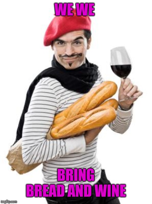 scumbag french | WE WE BRING BREAD AND WINE | image tagged in scumbag french | made w/ Imgflip meme maker