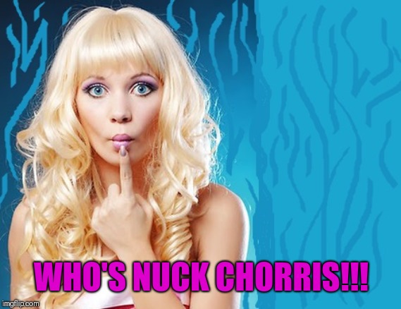 ditzy blonde | WHO'S NUCK CHORRIS!!! | image tagged in ditzy blonde | made w/ Imgflip meme maker