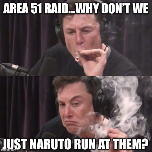 Who knew he thought it first | AREA 51 RAID...WHY DON’T WE; JUST NARUTO RUN AT THEM? | image tagged in elon musk high as space,area 51,memes,elon musk,genius,who knew | made w/ Imgflip meme maker