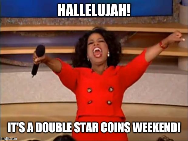 Oprah You Get A Meme | HALLELUJAH! IT'S A DOUBLE STAR COINS WEEKEND! | image tagged in memes,oprah you get a | made w/ Imgflip meme maker