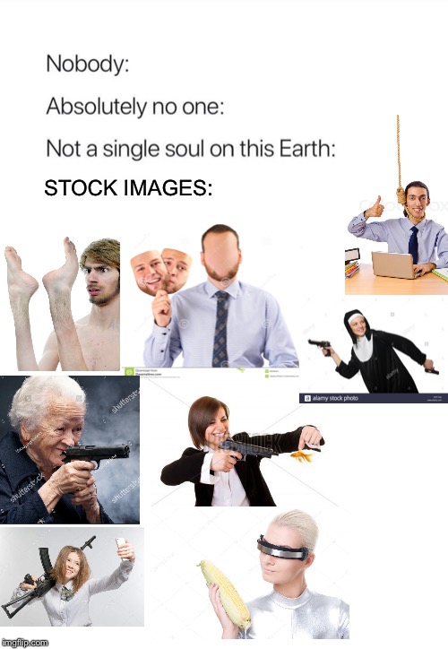 Nobody:, Absolutely no one: | STOCK IMAGES: | image tagged in nobody absolutely no one | made w/ Imgflip meme maker