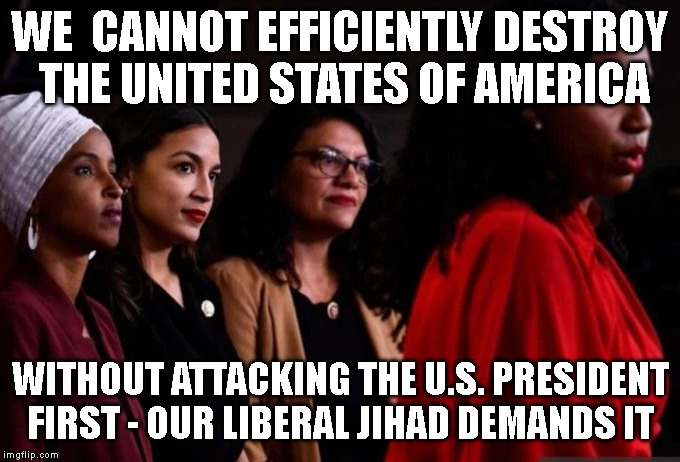WE  CANNOT EFFICIENTLY DESTROY
 THE UNITED STATES OF AMERICA; WITHOUT ATTACKING THE U.S. PRESIDENT
FIRST - OUR LIBERAL JIHAD DEMANDS IT | made w/ Imgflip meme maker