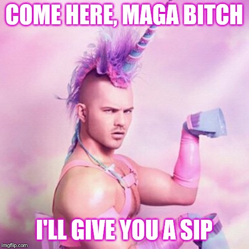 Unicorn MAN Meme | COME HERE, MAGA B**CH I'LL GIVE YOU A SIP | image tagged in memes,unicorn man | made w/ Imgflip meme maker