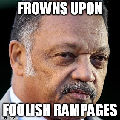FROWNS UPON FOOLISH RAMPAGES | image tagged in jesse jackson | made w/ Imgflip meme maker