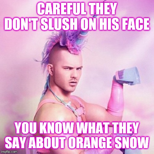 Unicorn MAN Meme | CAREFUL THEY DON'T SLUSH ON HIS FACE YOU KNOW WHAT THEY SAY ABOUT ORANGE SNOW | image tagged in memes,unicorn man | made w/ Imgflip meme maker