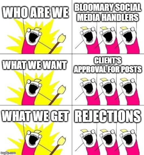 What Do We Want 3 | WHO ARE WE; BLOOMARY SOCIAL MEDIA HANDLERS; WHAT WE WANT; CLIENT'S APPROVAL FOR POSTS; WHAT WE GET; REJECTIONS | image tagged in memes,what do we want 3 | made w/ Imgflip meme maker