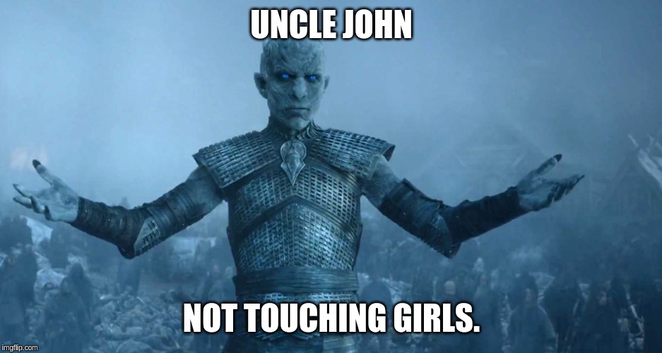 Night's King | UNCLE JOHN; NOT TOUCHING GIRLS. | image tagged in night's king | made w/ Imgflip meme maker