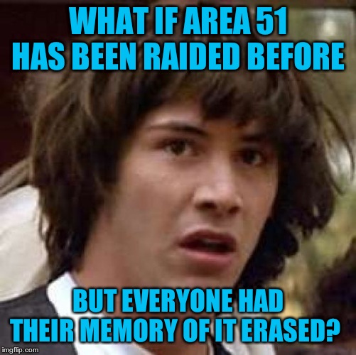 Conspiracy Keanu Meme | WHAT IF AREA 51 HAS BEEN RAIDED BEFORE BUT EVERYONE HAD THEIR MEMORY OF IT ERASED? | image tagged in memes,conspiracy keanu | made w/ Imgflip meme maker