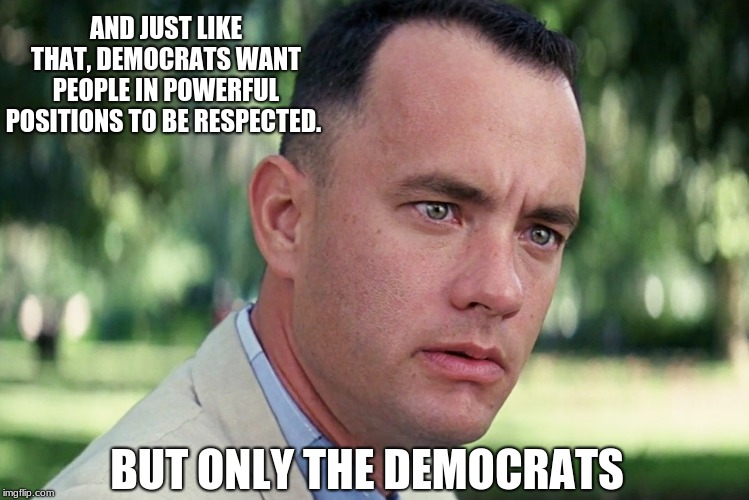 Respect has to be earned, you will never get any | AND JUST LIKE THAT, DEMOCRATS WANT PEOPLE IN POWERFUL POSITIONS TO BE RESPECTED. BUT ONLY THE DEMOCRATS | image tagged in memes,and just like that,democrat the hate party,no respect,no hope,you are failures | made w/ Imgflip meme maker