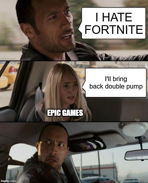 double pump | I HATE FORTNITE; I'll bring back double pump; EPIC GAMES | image tagged in memes,the rock driving,fortnite | made w/ Imgflip meme maker