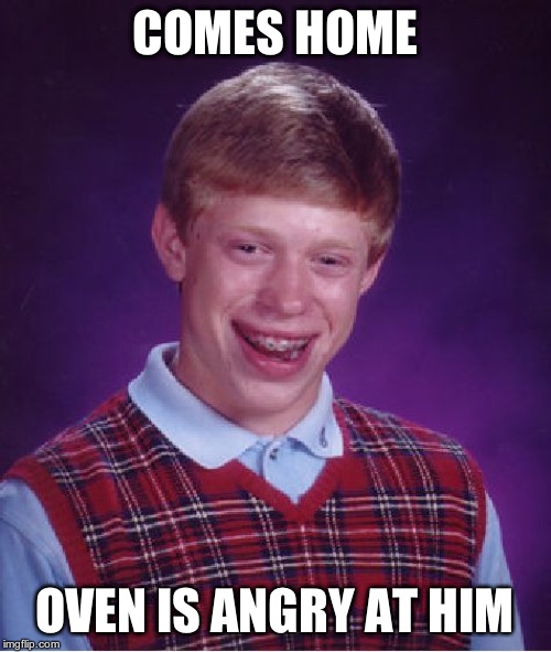 Bad Luck Brian Meme | COMES HOME OVEN IS ANGRY AT HIM | image tagged in memes,bad luck brian | made w/ Imgflip meme maker
