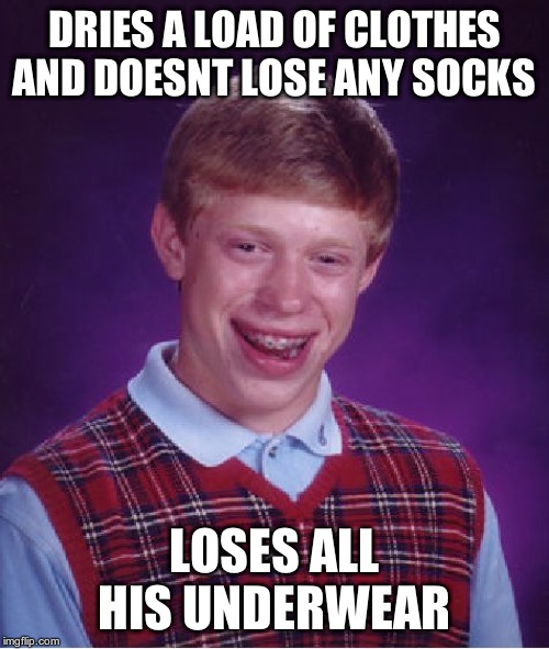Bad Luck Brian | DRIES A LOAD OF CLOTHES AND DOESNT LOSE ANY SOCKS; LOSES ALL HIS UNDERWEAR | image tagged in memes,bad luck brian | made w/ Imgflip meme maker