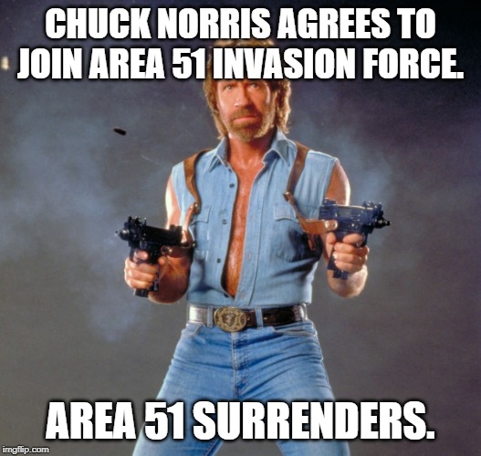 Chuck Norris Guns | CHUCK NORRIS AGREES TO JOIN AREA 51 INVASION FORCE. AREA 51 SURRENDERS. | image tagged in memes,chuck norris guns,chuck norris | made w/ Imgflip meme maker