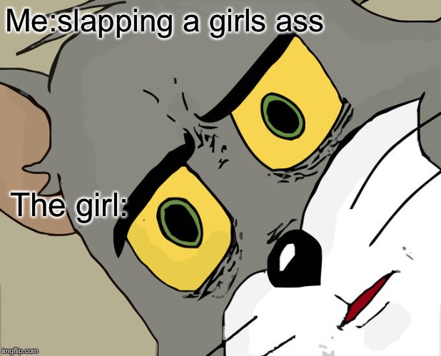 Unsettled Tom Meme | Me:slapping a girls ass; The girl: | image tagged in memes,unsettled tom | made w/ Imgflip meme maker