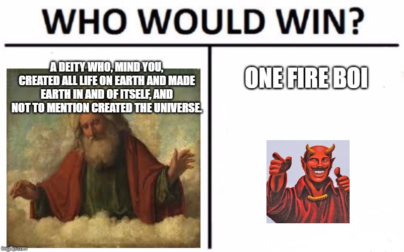 Who Would Win? Meme | ONE FIRE BOI; A DEITY WHO, MIND YOU, CREATED ALL LIFE ON EARTH AND MADE EARTH IN AND OF ITSELF, AND NOT TO MENTION CREATED THE UNIVERSE. | image tagged in memes,who would win | made w/ Imgflip meme maker