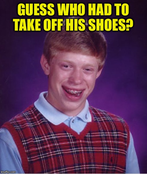 Bad Luck Brian Meme | GUESS WHO HAD TO TAKE OFF HIS SHOES? | image tagged in memes,bad luck brian | made w/ Imgflip meme maker